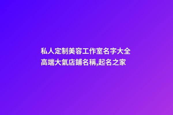 私人定制美容工作室名字大全 高端大氣店鋪名稱,起名之家-第1張-店鋪起名-玄機派